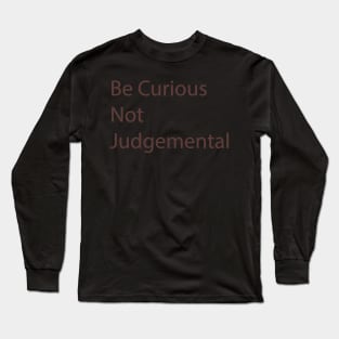 Be Curious Not Judgemental Long Sleeve T-Shirt